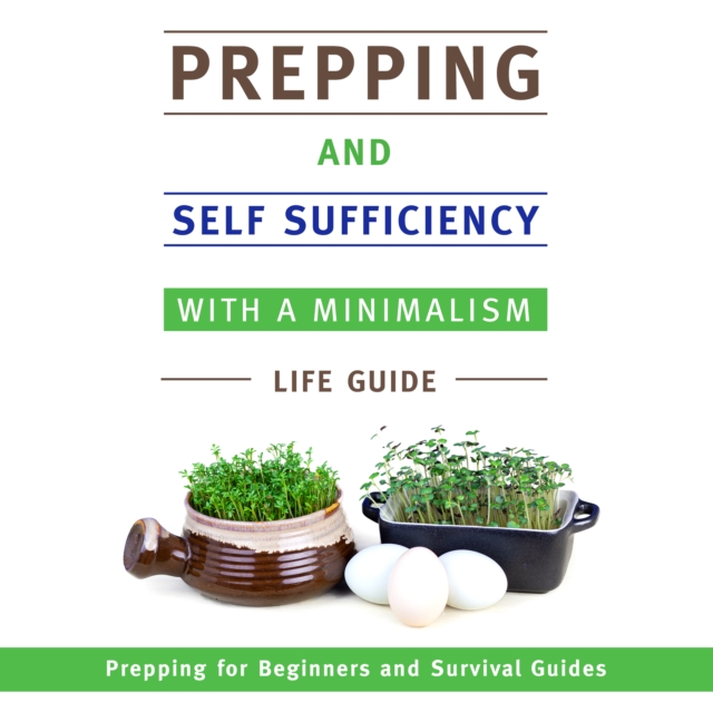 Prepping and Self Sufficiency With A Minimalism Life Guide: Prepping for Beginners and Survival Guides : Prepping for Beginners and Survival Guides, EPUB eBook
