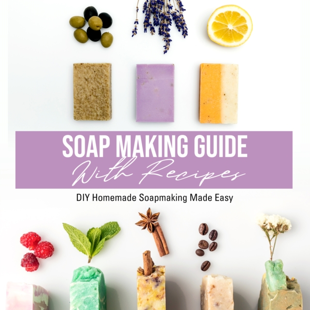 Soap Making Guide With Recipes: DIY Homemade Soapmaking Made Easy : DIY Homemade Soapmaking Made Easy, EPUB eBook