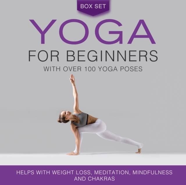 Yoga for Beginners With Over 100 Yoga Poses (Boxed Set): Helps with Weight Loss, Meditation, Mindfulness and Chakras : Helps with Weight Loss, Meditation, Mindfulness and Chakras, EPUB eBook