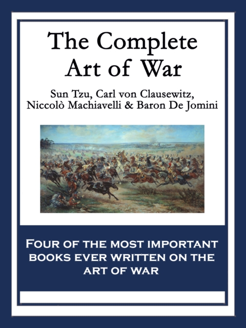 The Complete Art of War : The Art of War by Sun Tzu; On War by Carl von Clausewitz; The Art of War by Niccolo Machiavelli; The Art of War by Baron de Jomini, EPUB eBook