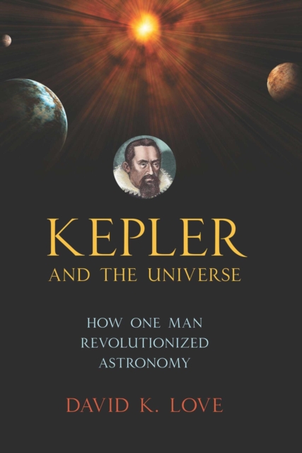 Kepler and the Universe : How One Man Revolutionized Astronomy, EPUB eBook