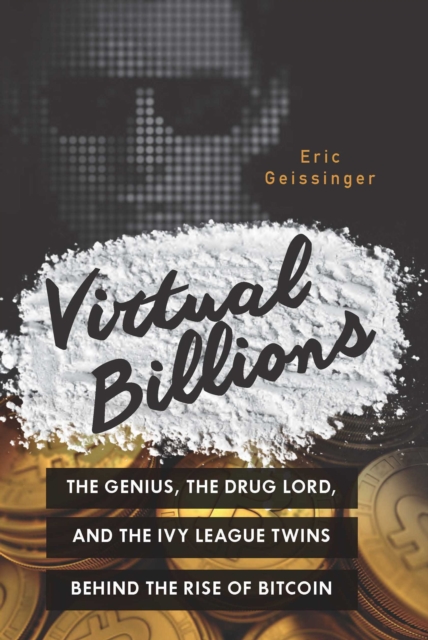 Virtual Billions : The Genius, the Drug Lord, and the Ivy League Twins behind the Rise of Bitcoin, EPUB eBook