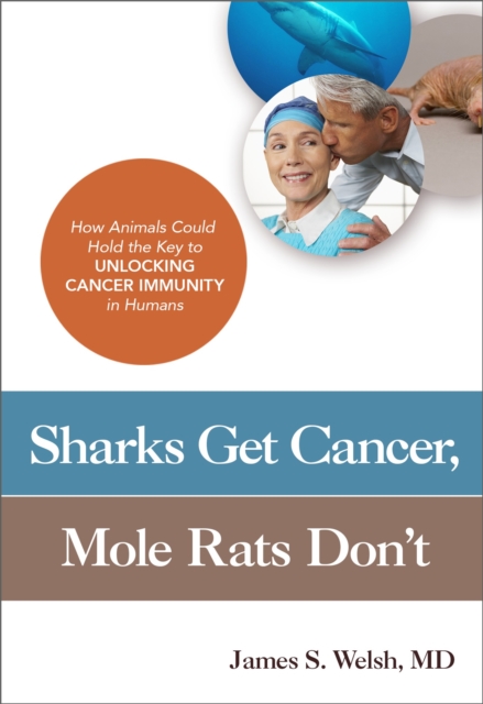 Sharks Get Cancer, Mole Rats Don't : How Animals Could Hold the Key to Unlocking Cancer Immunity in Humans, Paperback / softback Book