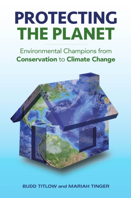 Protecting the Planet : Environmental Champions from Conservation to Climate Change, Hardback Book