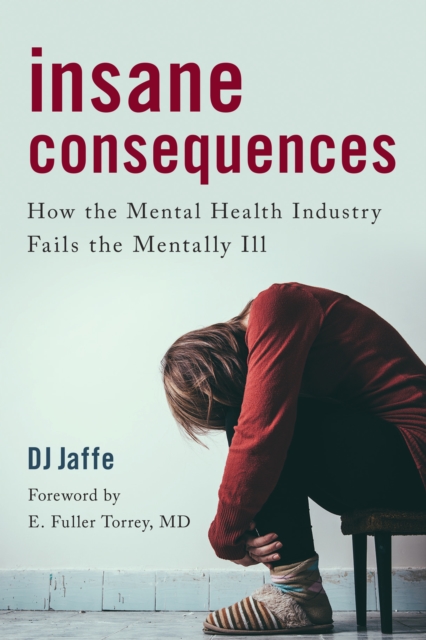 Insane Consequences : How the Mental Health Industry Fails the Mentally Ill, Hardback Book