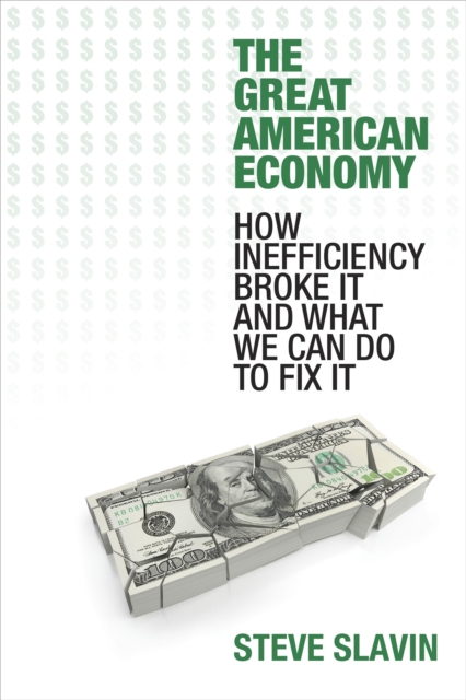 The Great American Economy : How Inefficiency Broke It and What We Can Do to Fix It, Hardback Book