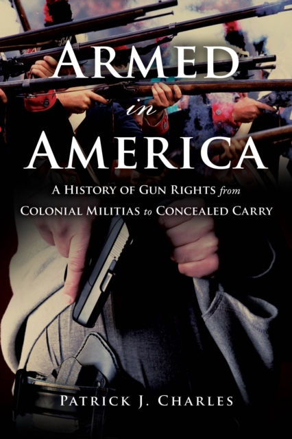 Armed in America : A History of Gun Rights from Colonial Militias to Concealed Carry, Hardback Book