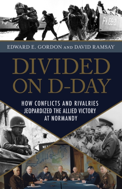 Divided on D-Day : How Conflicts and Rivalries Jeopardized the Allied Victory at Normandy, Hardback Book