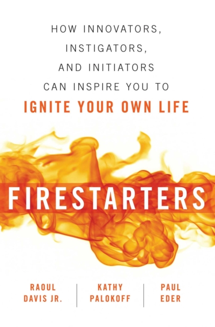 Firestarters : How Innovators, Instigators, and Initiators Can Inspire You to Ignite Your Own Life, EPUB eBook