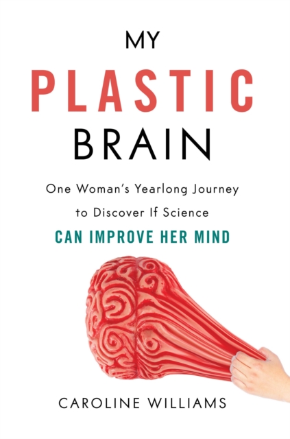 My Plastic Brain : One Woman's Yearlong Journey to Discover If Science Can Improve Her Mind, Hardback Book