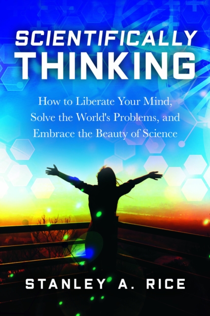 Scientifically Thinking : How to Liberate Your Mind, Solve the World's Problems, and Embrace the Beauty of Science, Hardback Book