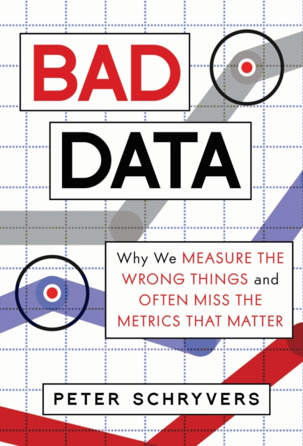 Bad Data : Why We Measure the Wrong Things and Often Miss the Metrics That Matter, Hardback Book