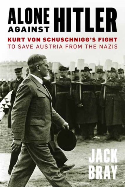 Alone against Hitler : Kurt von Schuschnigg's Fight to Save Austria from the Nazis, Hardback Book
