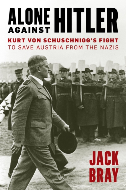 Alone against Hitler : Kurt von Schuschnigg's Fight to Save Austria from the Nazis, EPUB eBook