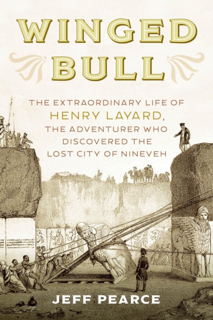 Winged Bull : The Extraordinary Life of Henry Layard, the Adventurer Who Discovered the Lost City of Nineveh, EPUB eBook