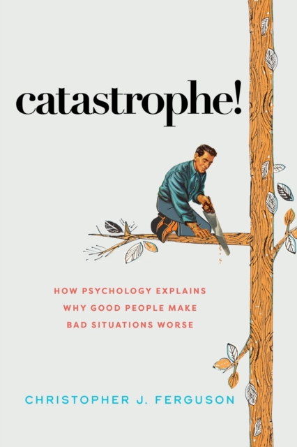 Catastrophe! : How Psychology Explains Why Good People Make Bad Situations Worse, EPUB eBook