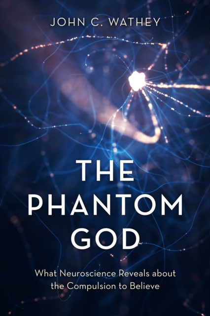 The Phantom God : What Neuroscience Reveals about the Compulsion to Believe, Hardback Book