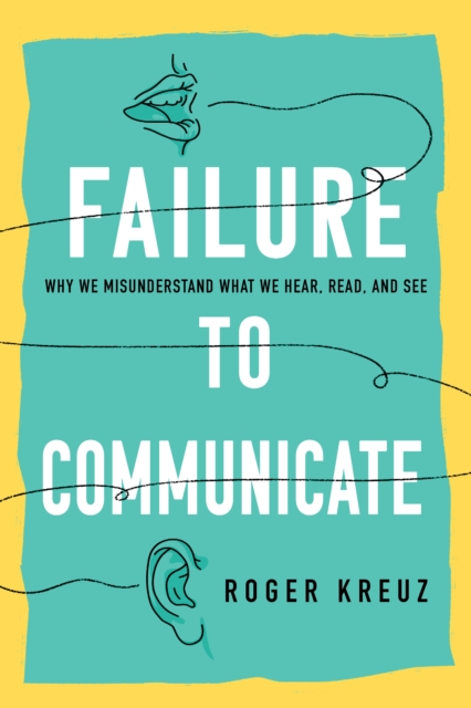 Failure to Communicate : Why We Misunderstand What We Hear, Read, and See, Hardback Book
