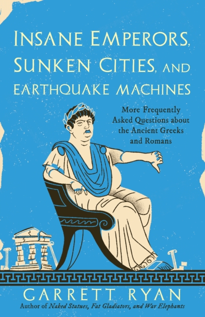Insane Emperors, Sunken Cities, and Earthquake Machines : More Frequently Asked Questions about the Ancient Greeks and Romans, Paperback / softback Book