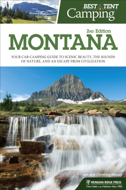 Best Tent Camping: Montana : Your Car-Camping Guide to Scenic Beauty, the Sounds of Nature, and an Escape from Civilization, Paperback / softback Book