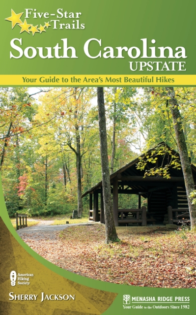 Five-Star Trails: South Carolina Upstate : Your Guide to the Area's Most Beautiful Hikes, Hardback Book
