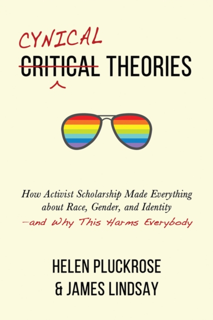 Cynical Theories : How Activist Scholarship Made Everything about Race, Gender, and Identity--And Why This Harms Everybody, Hardback Book