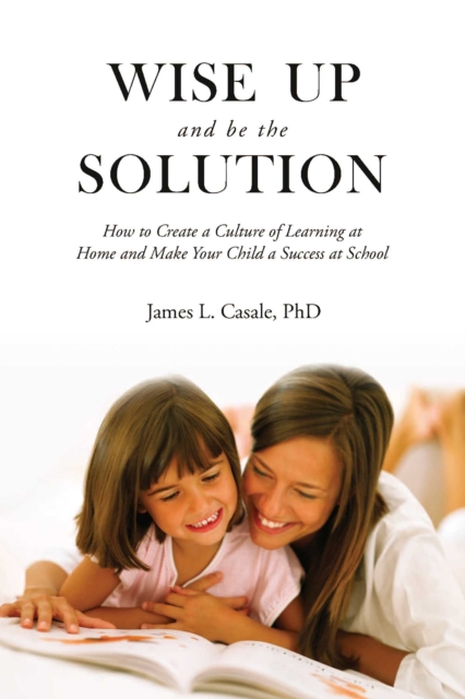Wise Up and Be the Solution : How to Create a Culture of Learning at Home and Make Your Child a Success in School, EPUB eBook