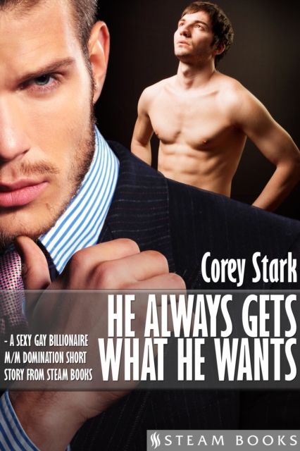 He Always Gets What He Wants - A Sexy Gay Billionaire M/M Domination Short Story From Steam Books, EPUB eBook