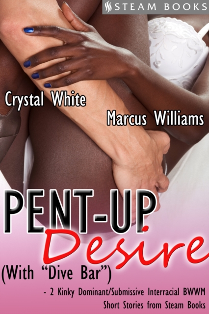 Pent-Up Desire (with "Dive Bar") - 2 Kinky Dominant/Submissive Interracial BWWM Short Stories from Steam Books, EPUB eBook