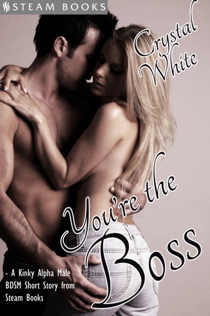 You're the Boss - A Kinky Alpha Male BDSM Short Story From Steam Books, EPUB eBook