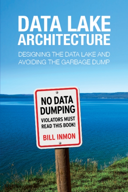 Data Lake Architecture : Designing the Data Lake and Avoiding the Garbage Dump, Paperback / softback Book