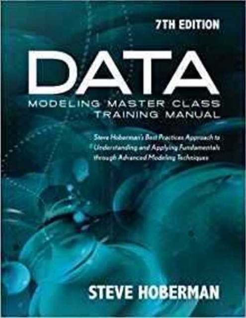 Data Modeling Master Class Training Manual : Steve Hoberman's Best Practices Approach to Understanding & Applying Fundamentals Through Advanced Modeling Techniques, Paperback / softback Book