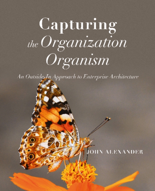 Capturing the Organization Organism : An Outside-In Approach to Enterprise Architecture, Paperback / softback Book