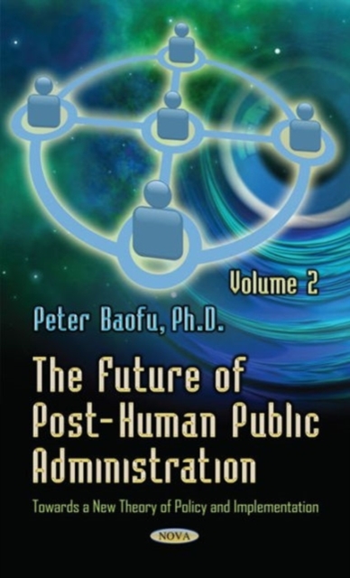 Future of Post-Human Public Administration : Volume 2 -- Towards a New Theory of Policy & Implementation, Hardback Book