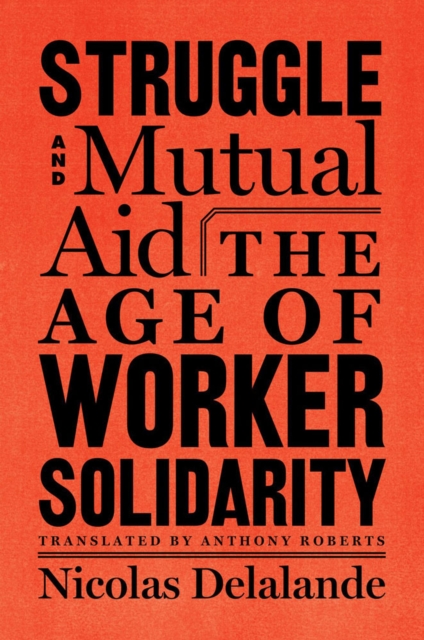 Struggle And Mutual Aid : The Age of Worker Solidarity, Hardback Book