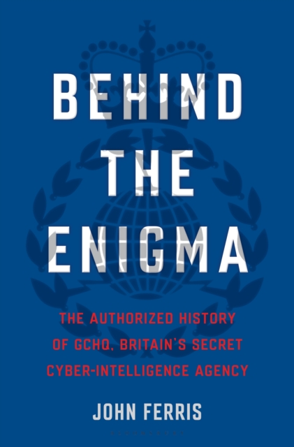 Behind the Enigma : The Authorized History of GCHQ, Britain's Secret Cyber-Intelligence Agency, EPUB eBook