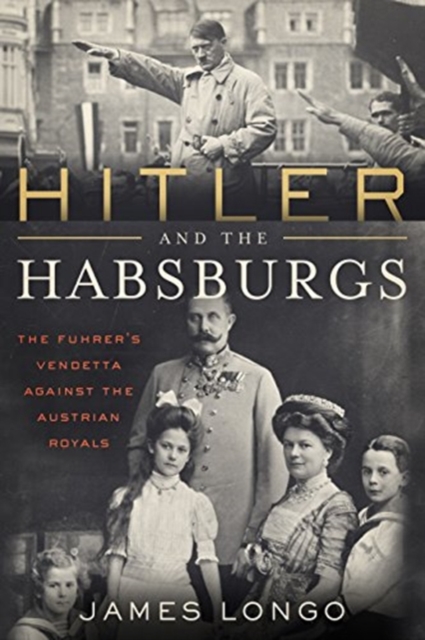 Hitler and the Habsburgs : The Fuhrer's Vendetta Against the Austrian Royals, Hardback Book