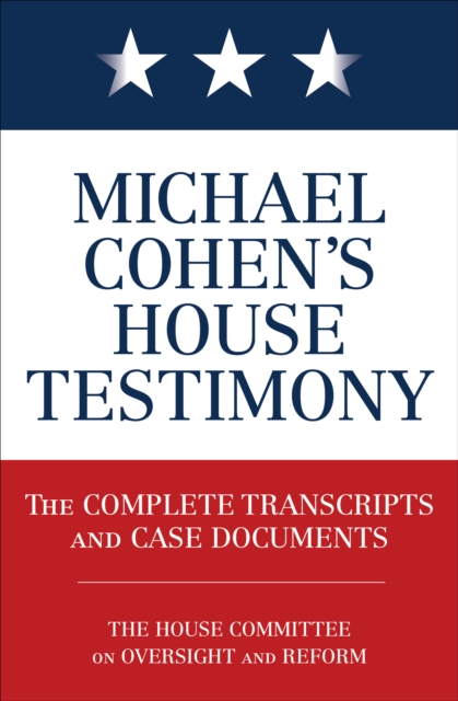 Michael Cohen's House Testimony : The Complete Transcripts and Case Documents, EPUB eBook