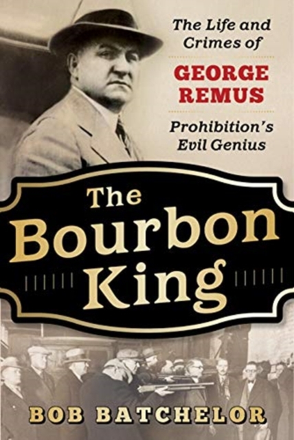 The Bourbon King : The Life and Crimes of George Remus, Prohibition's Evil Genius, Paperback / softback Book