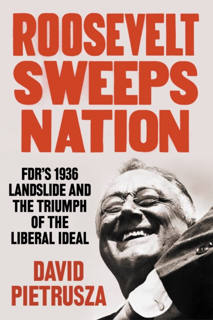 Roosevelt Sweeps Nation : FDR's 1936 Landslide Victory and the Triumph of the Liberal Ideal, Hardback Book