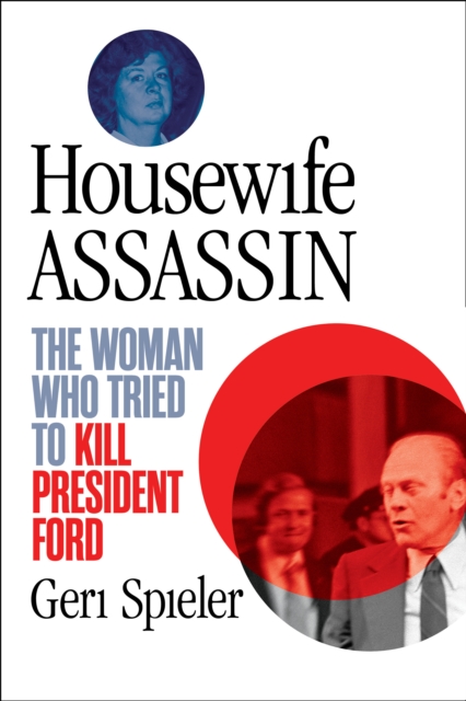 Housewife Assassin : The Woman Who Tried to Kill President Ford, Paperback / softback Book