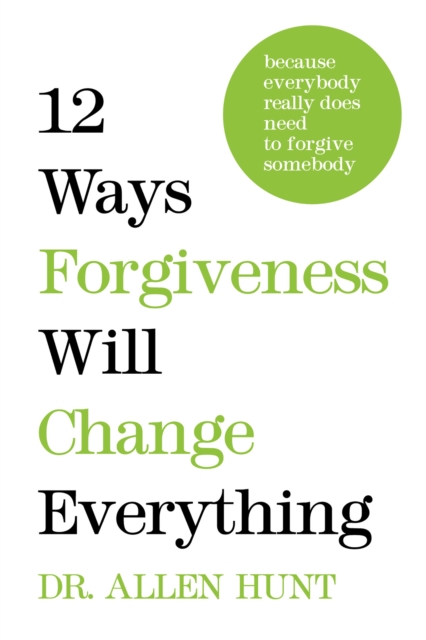 12 Ways Forgiveness Will Change Everything : Because Everybody Really Does Need to Forgive Somebody, EPUB eBook