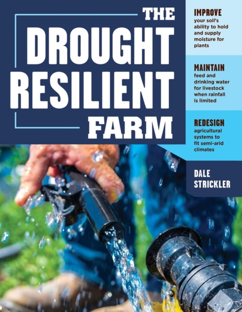 The Drought-Resilient Farm : Improve Your Soil’s Ability to Hold and Supply Moisture for Plants; Maintain Feed and Drinking Water for Livestock when Rainfall Is Limited; Redesign Agricultural Systems, Paperback / softback Book