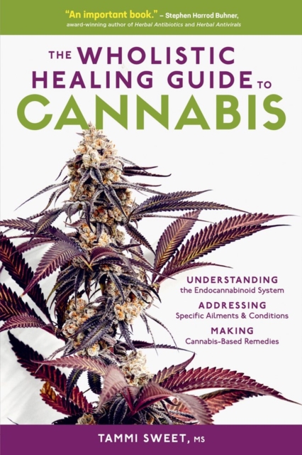 The Wholistic Healing Guide to Cannabis : Understanding the Endocannabinoid System, Addressing Specific Ailments and Conditions, and Making Cannabis-Based Remedies, Paperback / softback Book
