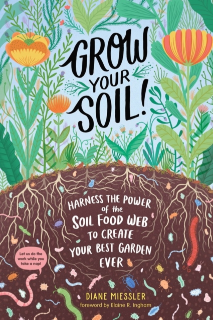 Grow Your Soil! : Harness the Power of the Soil Food Web to Create Your Best Garden Ever, Paperback / softback Book