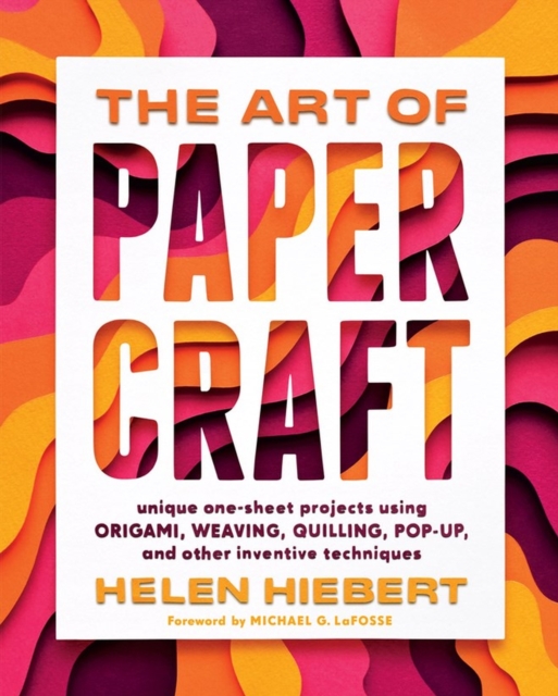 The Art of Papercraft : Unique One-Sheet Projects Using Origami, Weaving, Quilling, Pop-Up, and Other Inventive Techniques, Paperback / softback Book