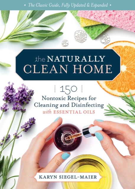 The Naturally Clean Home, 3rd Edition : 150 Nontoxic Recipes for Cleaning and Disinfecting with Essential Oils, Paperback / softback Book
