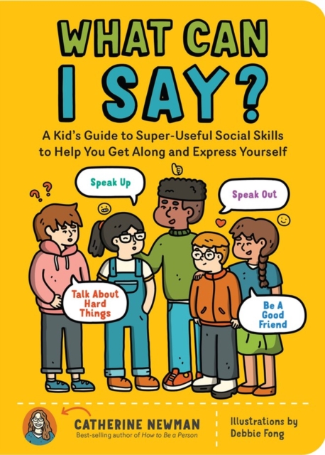 What Can I Say? : A Kid's Guide to Super-Useful Social Skills to Help You Get Along and Express Yourself; Speak Up, Speak Out, Talk about Hard Things, and Be a Good Friend, Paperback / softback Book