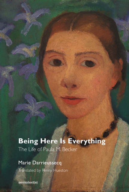 Being Here Is Everything : The Life of Paula Modersohn-Becker, PDF eBook