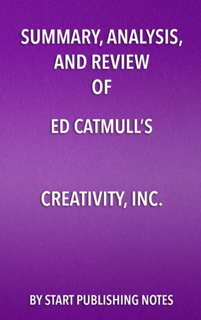 Summary, Analysis, and Review  of Ed Catmull's Creativity, Inc. : Overcoming the Unseen Forces that Stand in the Way of True Inspiration, EPUB eBook